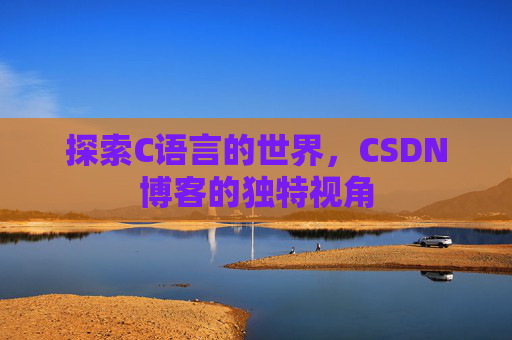 探索C语言的世界，CSDN博客的独特视角